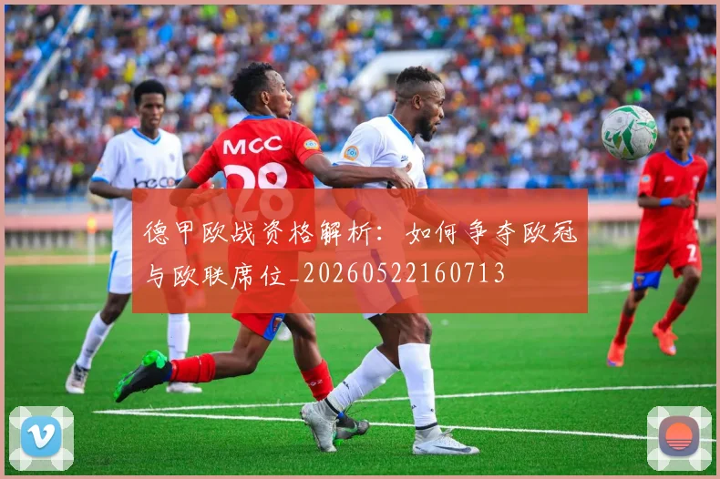 德甲欧战资格解析：如何争夺欧冠与欧联席位_20260522160713