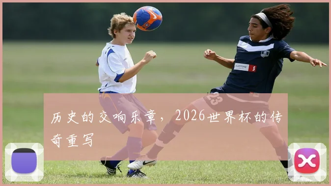 历史的交响乐章，2026世界杯的传奇重写