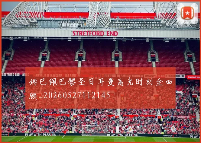 姆巴佩巴黎圣日耳曼高光时刻全回顾_20260527112145