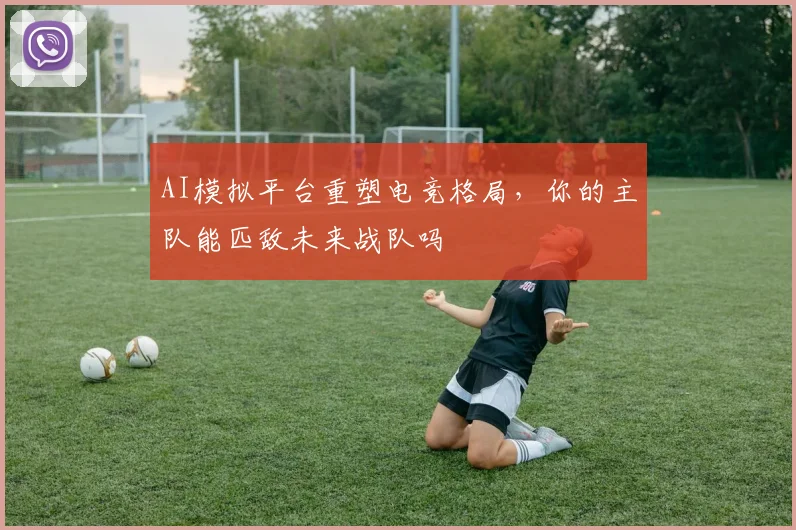 AI模拟平台重塑电竞格局，你的主队能匹敌未来战队吗