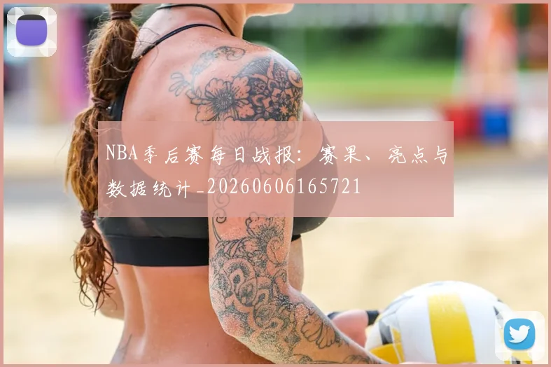 NBA季后赛每日战报：赛果、亮点与数据统计_20260606165721