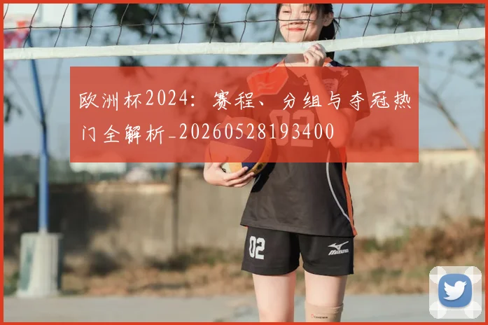 欧洲杯2024：赛程、分组与夺冠热门全解析_20260528193400