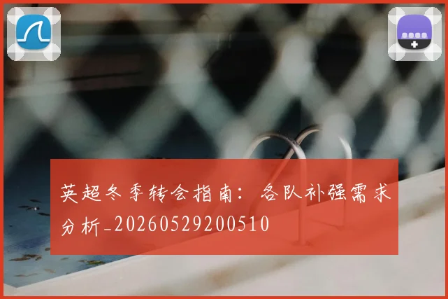 英超冬季转会指南：各队补强需求分析_20260529200510
