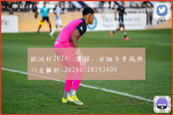欧洲杯2024：赛程、分组与夺冠热门全解析_20260528193400