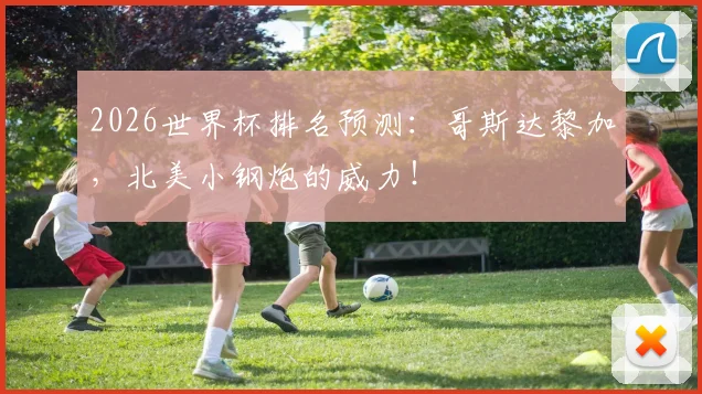 2026世界杯排名预测：哥斯达黎加，北美小钢炮的威力！