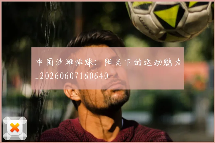 中国沙滩排球:阳光下的运动魅力_20260607160640