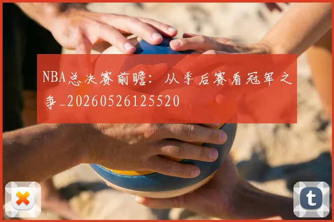 NBA总决赛前瞻:从季后赛看冠军之争_20260526125520