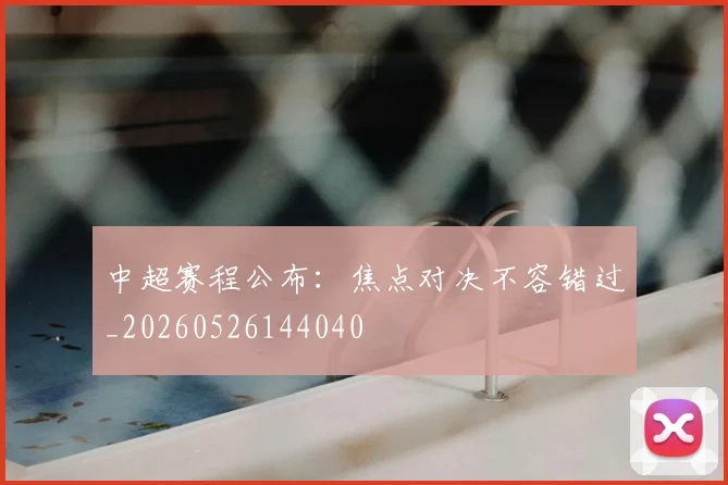 中超赛程公布：焦点对决不容错过_20260526144040
