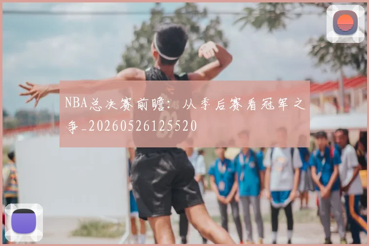 NBA总决赛前瞻:从季后赛看冠军之争_20260526125520