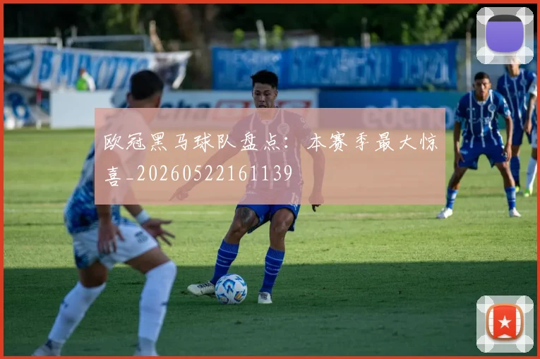 欧冠黑马球队盘点：本赛季最大惊喜_20260522161139