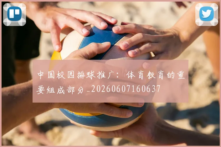 中国校园排球推广:体育教育的重要组成部分_20260607160637